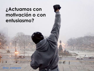 ¿Actuamos con
motivación o con
entusiasmo?
@roy_camposr
 