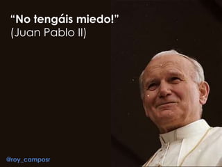 “No tengáis miedo!”
(Juan Pablo II)
@roy_camposr
 