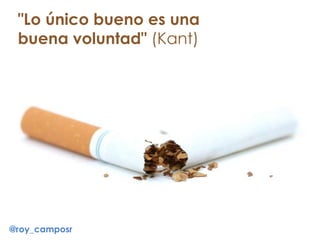 "Lo único bueno es una
buena voluntad" (Kant)
@roy_camposr
 