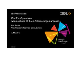© 2013 IBM
Corporation
IBM PureSystems –
wenn sich die IT Ihren Anforderungen anpasst
Erik Radtke
Vice President Technical Sales, Europe
7. Mai 2013
 