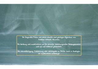 Die folgenden Folien und deren Inhalte sind geistiges Eigentum von
                           Andreas Wiehrdt, München.


Die Nutzung wird ausdrücklich nur für private- beziehungsweise Bildungszwecke
                       und nur auf Widerruf gestattet.


Die Vervielfältigung, Publizierung oder Weitergabe an Dritte, auch in Auszügen,
                          ist ausdrücklich untersagt.




                        Kontakter-Schule | © 2012 | Andreas Wiehrdt, München |  www.kontakterschule.de
 