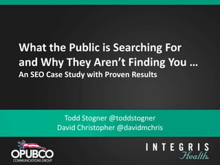 What the Public is Searching For
and Why They Aren’t Finding You …
An SEO Case Study with Proven Results




            Todd Stogner @toddstogner
          David Christopher @davidmchris
 