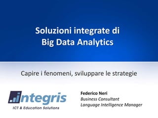 Soluzioni integrate di
Big Data Analytics
Federico Neri
Business Consultant
Language Intelligence Manager
Capire i fenomeni, sviluppare le strategie
 