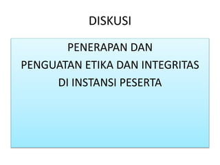DISKUSI
PENERAPAN DAN
PENGUATAN ETIKA DAN INTEGRITAS
DI INSTANSI PESERTA
 
