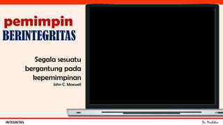 Dr. MuslihinINTEGRITAS
BERINTEGRITAS
pemimpin
Segala sesuatu
bergantung pada
kepemimpinan
John C. Maxwell
 