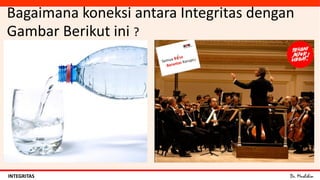 Dr. MuslihinINTEGRITAS
Bagaimana koneksi antara Integritas dengan
Gambar Berikut ini ?
 