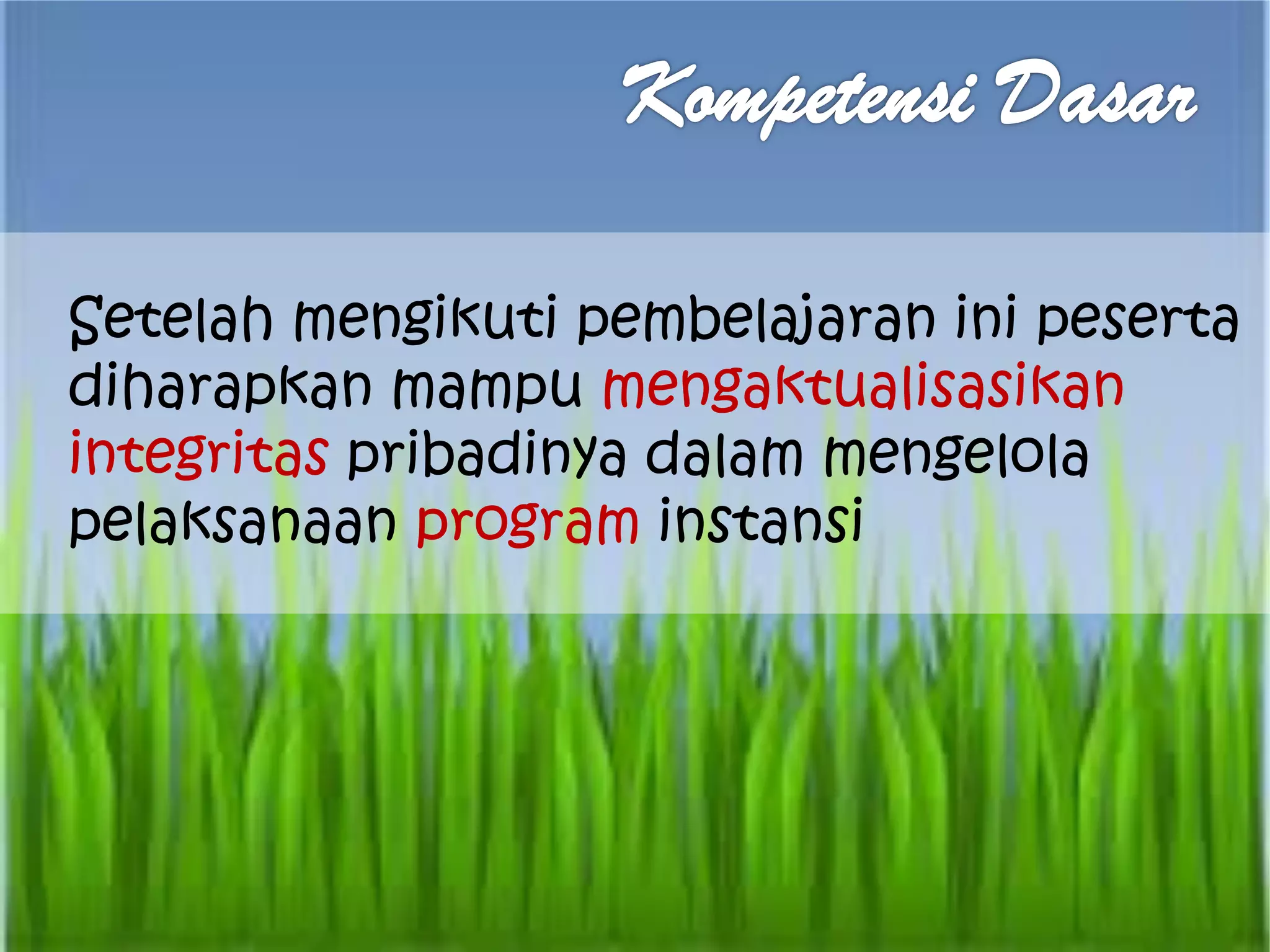 Setelah mengikuti pembelajaran ini peserta
diharapkan mampu mengaktualisasikan
integritas pribadinya dalam mengelola
pelaksanaan program instansi
 