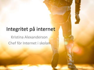 Integritet på internet
Kristina Alexanderson
Chef för Internet i skolan

 