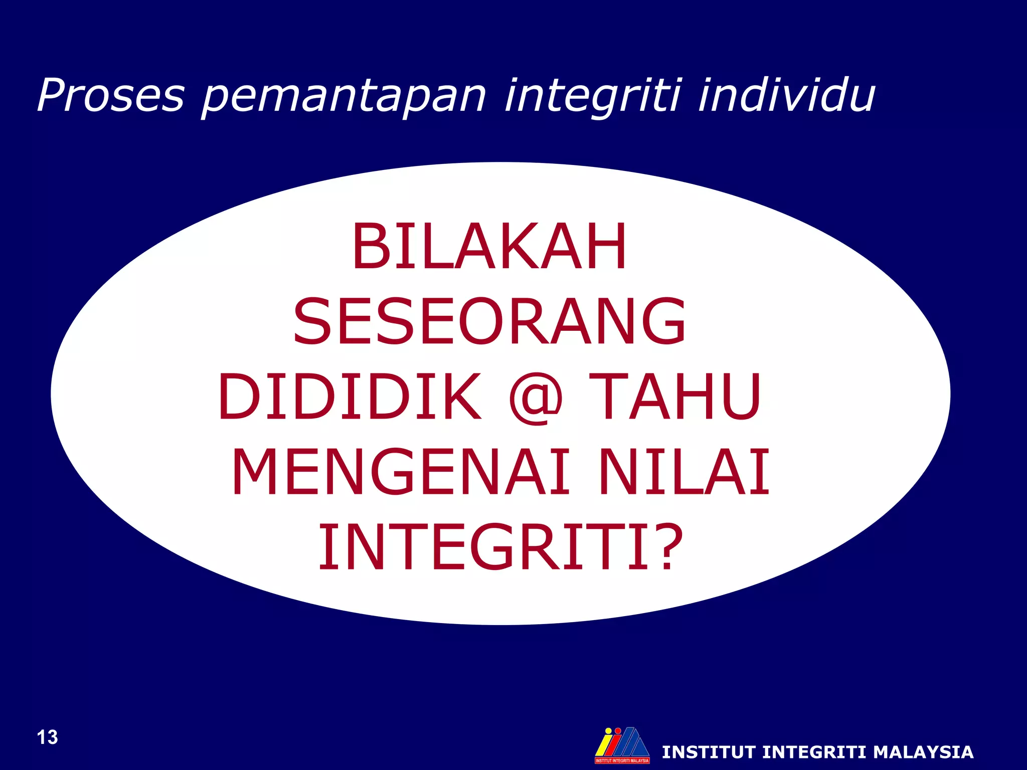 INSTITUT INTEGRITI MALAYSIA BILAKAH  SESEORANG  DIDIDIK @ TAHU  MENGENAI NILAI INTEGRITI? Proses pemantapan integriti individu 