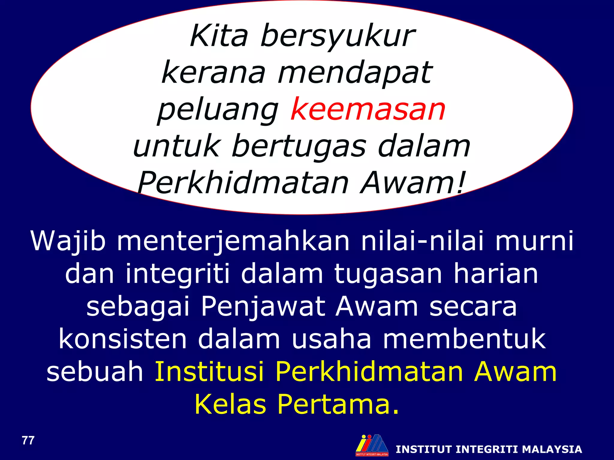 INSTITUT INTEGRITI MALAYSIA Kita bersyukur kerana mendapat  peluang  keemasan untuk bertugas dalam Perkhidmatan Awam! Wajib menterjemahkan nilai-nilai murni dan integriti dalam tugasan harian sebagai Penjawat Awam secara konsisten dalam usaha membentuk sebuah  Institusi Perkhidmatan Awam Kelas Pertama.  