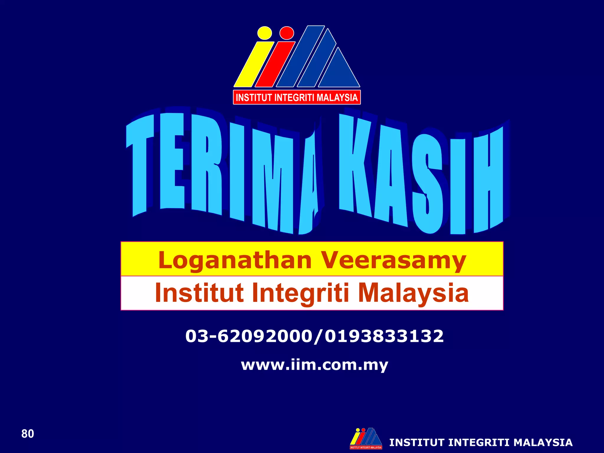 INSTITUT INTEGRITI MALAYSIA TERIMA KASIH Institut Integriti Malaysia Loganathan Veerasamy 03-62092000/0193833132 www.iim.com.my 
