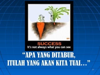 2727
“APA YANG DITABUR,
ITULAH YANG AKAN KITA TUAI…”
 