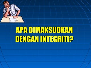55
APA DIMAKSUDKANAPA DIMAKSUDKAN
DENGAN INTEGRITI?DENGAN INTEGRITI?
 