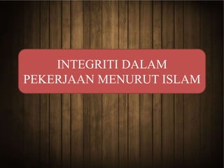 INTEGRITI DALAM 
PEKERJAAN MENURUT ISLAM 
 