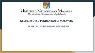 GC6033 ISU-ISU PENDIDIKAN DI MALAYSIA
TAJUK : INTEGRITI DALAM PENDIDIKAN
 