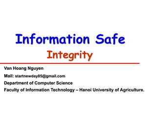 Information Safe
                    Integrity
Van Hoang Nguyen
Mail: startnewday85@gmail.com
Department of Computer Science
Faculty of Information Technology – Hanoi University of Agriculture.
 