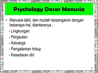 Psychology Dasar Manusia Manusia labil, dan mudah terpengaruh dengan beberapa hal, diantaranya : - Lingkungan - Pergaulan - Keluarga - Pengalaman hidup - Kesadaran diri 