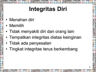 Integritas Diri Menahan diri Memilih  Tidak menyakiti diri dan orang lain Tempatkan integritas diatas keinginan Tidak ada penyesalan Tingkat integritas terus berkembang 
