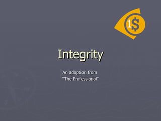 Integrity An adoption from  “The Professional” 1 