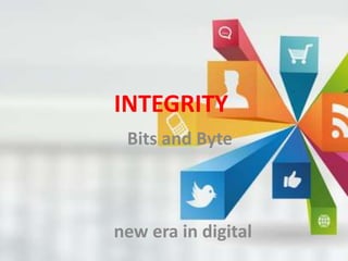 INTEGRITY
Bits and Byte
new era in digital
 