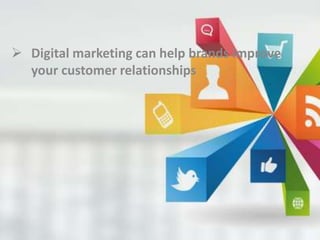  Digital marketing can help brands improve
your customer relationships
 