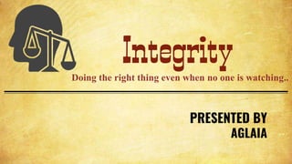 Integrity
PRESENTED BY
AGLAIA
Doing the right thing even when no one is watching..
 