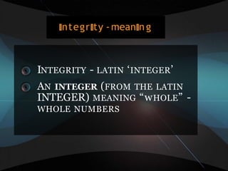 INTEGRITY - LATIN ‘INTEGER’
AN INTEGER (FROM THE LATIN
INTEGER) MEANING “wHOLE” -
WHOLE NUMBERS
ntegr ty -mean ng
 