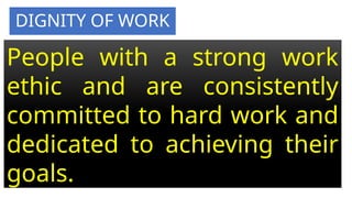 DIGNITY OF WORK
People with a strong work
ethic and are consistently
committed to hard work and
dedicated to achieving their
goals.
 