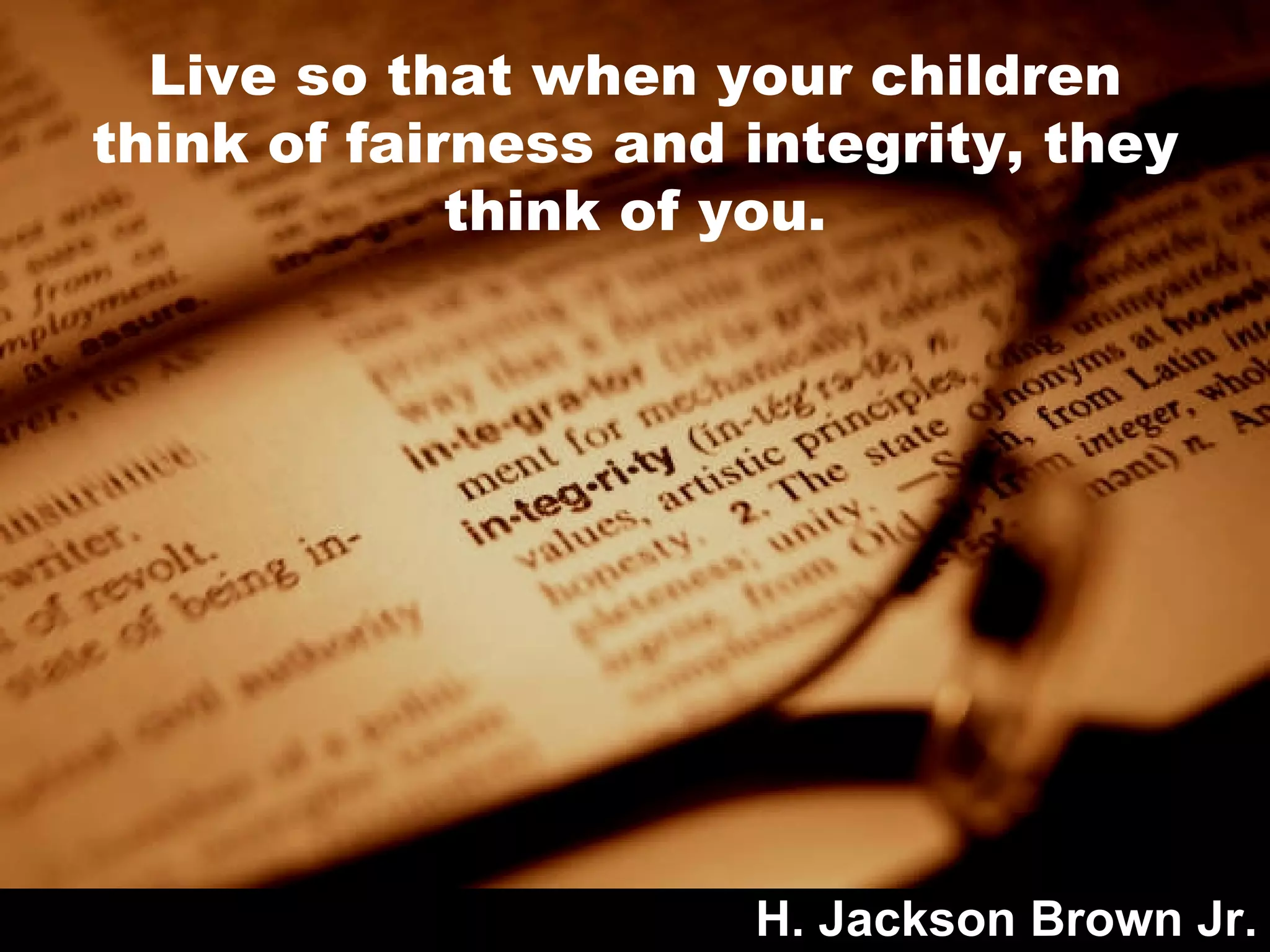 Live so that when your children think of fairness and integrity, they think of you. H. Jackson Brown Jr. 