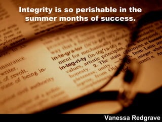 Integrity is so perishable in the summer months of success. Vanessa Redgrave 