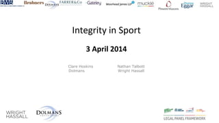 Integrity in Sport
3 April 2014
Clare Hoskins Nathan Talbott
Dolmans Wright Hassall
 
