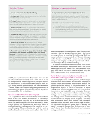 ‘One’s Word’, Defined                                                    Integrity of an Organization, Defined


 A person’s word consists of each of the following:                       An organization (or any human system) is in integrity when:

 1. What you said: whatever you have said you will do or will not do,     1. It is whole and complete with respect to its word. This includes
 and in the case of do, doing it on time.                                 that nothing is hidden, no deception, no untruths, no violation of con-
                                                                          tracts or property rights, etc.
 2. What you know: whatever you know to do or know not to do, and
 in the case of do, doing it as you know it is meant to be done and       2. That is to say, an organization honours its word:
 doing it on time, unless you have explicitly said to the contrary.
                                                                             • Internally, between members of the organization, and
 3. What is expected: whatever you are expected to do or not do              • Externally, between the organization and those it deals with.
 (even when not explicitly expressed), and in the case of do, doing it         This includes what is said by or on behalf of the organization to
 on time, unless you have explicitly said to the contrary.                     its members as well as outsiders.

 4. What you say is so: whenever you have given your word to others
 as to the existence of some thing or some state of the world, your
 word includes being willing to be held accountable that the others
 would find your evidence for what you have asserted.

 5. What you say you stand for: What you stand for, whether
 expressed in the form of a declaration made to one or more people,
 or even to yourself, as well as what you hold yourself out to others
 as standing for (formally declared or not), is a part of your word.

 6. The social moral standards, the group ethical standards and the      integrity to start with – because I have not stated the cost/beneﬁt
 governmental legal standards of right and wrong, good and bad
                                                                         contingency that is in fact part of my word when I give it, or to
 behaviour, in the society, groups and state in which one enjoys the
 benefits of membership are also part of one’s word unless a) one has
                                                                         have integrity I must say something like the following: “I will hon-
 explicitly and publicly expressed an intention to not keep one or       our my word when it comes time to do so if the costs of doing so
 more of these standards, and b) one is willing to bear the costs of     are less than the beneﬁts.” Such a statement, while technically
 refusing to conform to these standards.                                 leaving me with integrity, is unlikely to engender trust. Indeed, I
                                                                         have just told you that my word means nothing.
                                                                             If I had one recommendation for improvement to the curricu-
                                                                         lum of every business school, it would be to make it very clear to
                                                                         students that cost/beneﬁt analysis is very important almost every-
                                                                         where in life – but not with respect to honouring one’s word. In my view,
                                                                         this is a major root cause of the current economic crisis.

                                                                         Trust in the business community has plummeted in recent
dictable, and it creates those same characteristics in our lives: the    months. What has to happen for it to be restored?
car fails in trafﬁc; we inadvertently create a trafﬁc jam; we are late   Out-of-integrity behaviour has been pervasive, both on an orga-
for our appointment; and we disappoint our colleagues. In effect,        nizational and an individual basis. Recall that the integrity of an
the out-of-integrity car has created a lack of integrity in our life,    object or system depends on the integrity of the design of that
with all sorts of fallout and repercussions that reduce workability.     object or system, the integrity of the implementation of that
The same thing is true of our associations with persons, groups or       design and the integrity of the use of that object or system.
organizations that are out-of-integrity. These effects generally go      Looking at the subprime mortgage crisis, each element of the
unrecognized, but they are signiﬁcant.                                   system evolved in a way that left it out-of-integrity: the system
                                                                         ended up such that people were rewarded for creating and selling
How does ‘cost-benefit analysis’ affect integrity?                       mortgages and mortgage-backed securities, but not mortgages
This is a great failure of the curriculum of every business school I     and mortgage-backed securities that would be paid. Obviously
know: we teach our students the importance of conducting a               such a system lacked integrity, and we are paying a very steep
cost/beneﬁt analysis in everything they do. In most cases, this is       price. Moreover, the politics of the situation is now encouraging
useful – but not when it comes to behaving with integrity. In fact,      homeowners (who gave their word to paying back the money
treating integrity (i.e. honouring your word) as a matter of             they borrowed to purchase their homes) that it is OK to quit pay-
cost/beneﬁt analysis virtually guarantees that you will not be a per-    ing one’s mortgage in the case where the homeowner is ‘under
son of integrity. When not keeping my word, if I apply a                 water’ – that is, where the value of the home is now less than the
cost/beneﬁt analysis to honouring my word, I am either out-of-           mortgage on the home.

                                                                                                                           Rotman Magazine Fall 2009 / 19
 