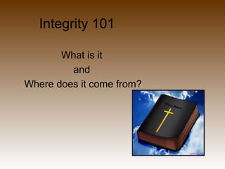 Integrity 101

       What is it
         and
Where does it come from?
 