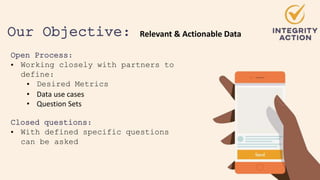 Our Objective: Relevant & Actionable Data
Open Process:
• Working closely with partners to
define:
• Desired Metrics
• Data use cases
• Question Sets
Closed questions:
• With defined specific questions
can be asked
 