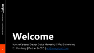 1
–
Life
is
short.
Do
stuff
that
matters.
Welcome
HumanCentered Design, Digital Marketing &Web Engineering
Ed Morrissey | Partner & CCO | ed@integrityxd.com
 
