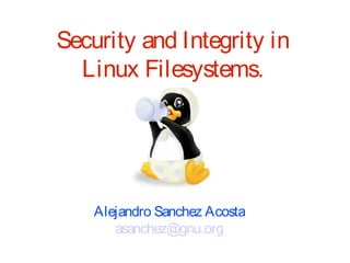 Security and Integrity in
  Linux Filesystems.




    Alejandro Sanchez Acosta
       asanchez@gnu.org
 