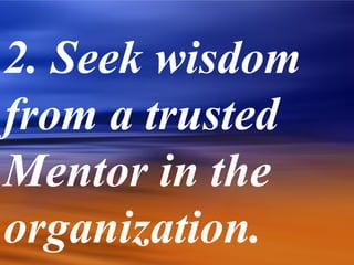2. Seek wisdom
from a trusted
Mentor in the
organization.
 