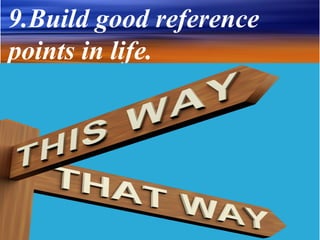 9.Build good reference
points in life.
 