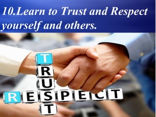 10.Learn to Trust and Respect
yourself and others.
 