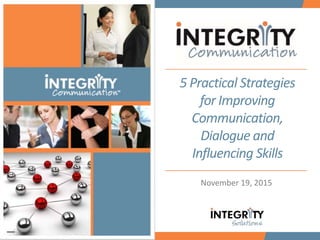 5 Practical Strategies
for Improving
Communication,
Dialogue and
Influencing Skills
November 19, 2015
 
