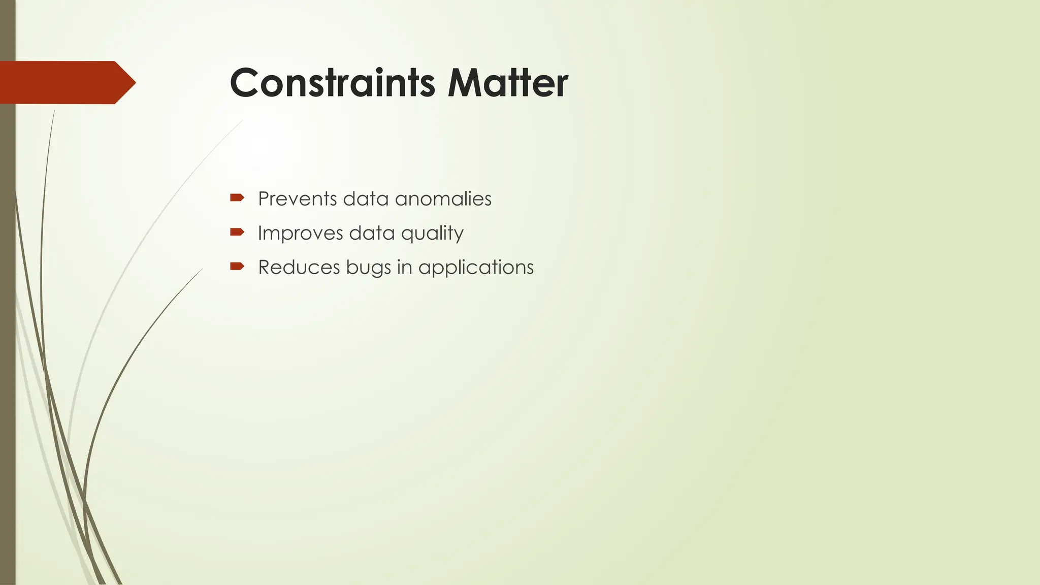 Constraints Matter
 Prevents data anomalies
 Improves data quality
 Reduces bugs in applications
 