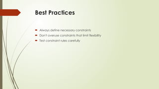Best Practices
 Always define necessary constraints
 Don't overuse constraints that limit flexibility
 Test constraint rules carefully
 