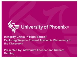 Integrity Crisis in High School:
Exploring Ways to Prevent Academic Dishonesty in
the Classroom
Presented by: Alexandra Escobar and Richard
Dettling
 