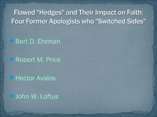 Bart D. Ehrman
Robert M. Price
Hector Avalos
John W. Loftus
 