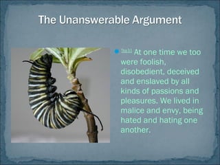 Titus3:3
At one time we too
were foolish,
disobedient, deceived
and enslaved by all
kinds of passions and
pleasures. We lived in
malice and envy, being
hated and hating one
another.
 