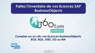 Faites l’inventaire de vos licences SAP
BusinessObjects
Comptez en un clic vos licences BusinessObjects
BO5, BO6, XIR2, XI3 ou BI4
 