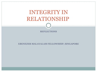 REFLECTIONS EBENEZER MALAYALAM FELLOWSHIP, SINGAPORE INTEGRITY IN RELATIONSHIP  