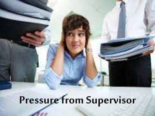 Pressure from Supervisor
 