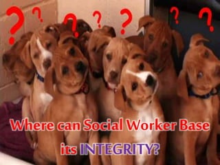 Where can Social Worker Base
its INTEGRITY?
 