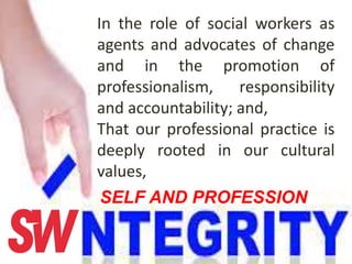 In the role of social workers as
agents and advocates of change
and in the promotion of
professionalism, responsibility
and accountability; and,
That our professional practice is
deeply rooted in our cultural
values,
SELF AND PROFESSION
 